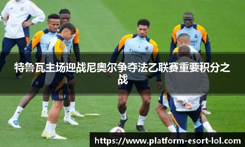 特鲁瓦主场迎战尼奥尔争夺法乙联赛重要积分之战