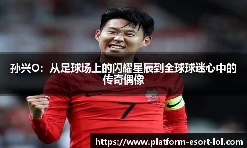 孙兴O：从足球场上的闪耀星辰到全球球迷心中的传奇偶像