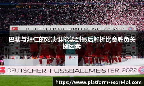 巴黎与拜仁的对决谁能笑到最后解析比赛胜负关键因素